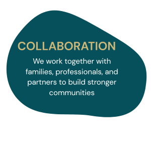 Collaboration - We work together with families, professionals, and partners to build stronger communities.