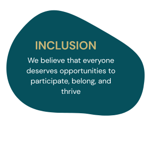 Inclusion - We believe that everyone deserves opportunities to participate, belong, and thrive.